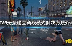 gta5离线模式 《GTA5》离线模式进不去怎么办 无法建立离线模式解决方法介绍 好玩的休闲网游