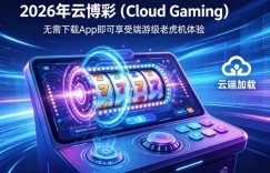 2026年云博彩 (Cloud Gaming)：无需下载App即可享受端游级老虎机体验。
