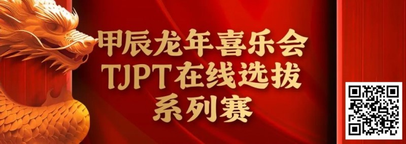 【EV扑克】在线选拔丨甲辰龙年喜乐会TJPT在线选拔系列赛剩余赛事将于3月6日至9日进行！