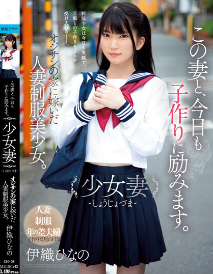 伊織ひなの(伊织雏乃)作品MUDR-242发布!老夫少妻拼生子!制服美少女嫁给大叔后每天都在算排卵期中出!